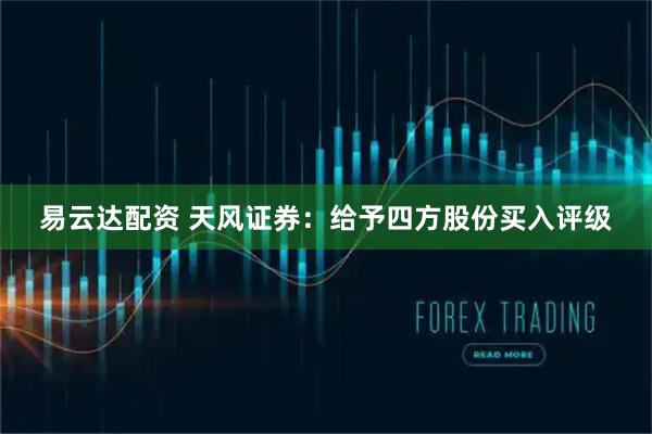 易云达配资 天风证券：给予四方股份买入评级