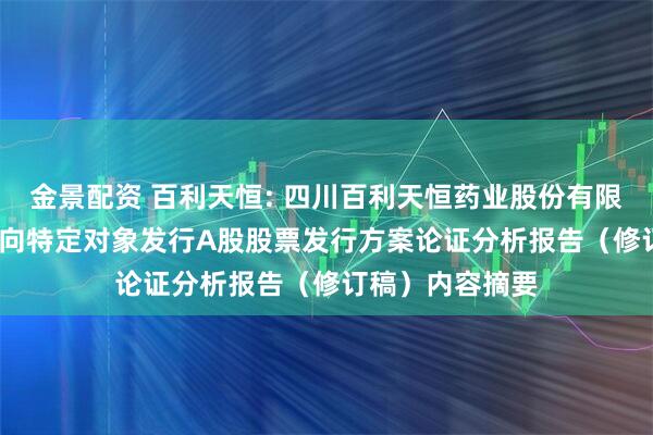金景配资 百利天恒: 四川百利天恒药业股份有限公司2025年度向特定对象发行A股股票发行方案论证分析报告（修订稿）内容摘要