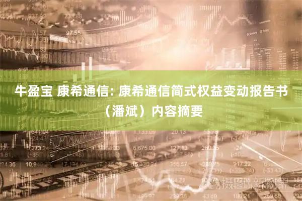 牛盈宝 康希通信: 康希通信简式权益变动报告书（潘斌）内容摘要