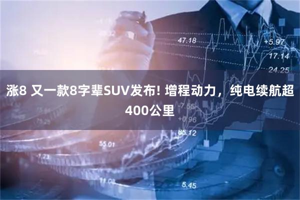 涨8 又一款8字辈SUV发布! 增程动力,纯电续航超400公里