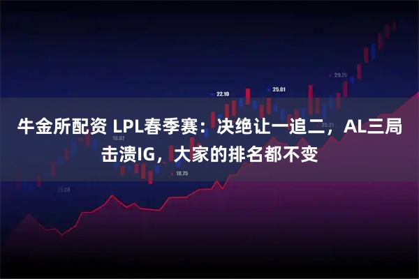 牛金所配资 LPL春季赛:决绝让一追二,AL三局击溃IG,大家的排名都不变