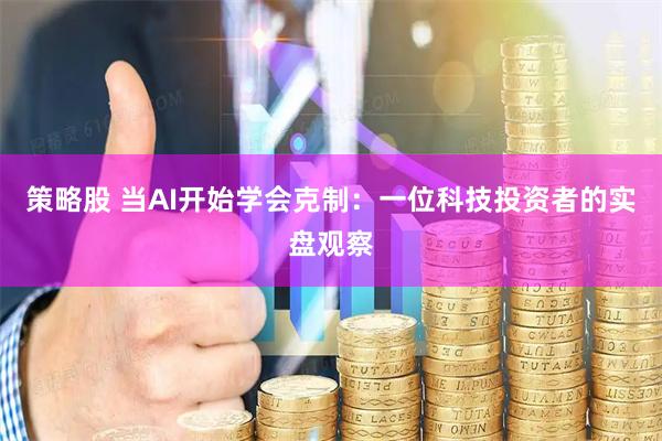 策略股 当AI开始学会克制：一位科技投资者的实盘观察