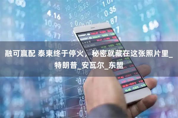 融可赢配 泰柬终于停火，秘密就藏在这张照片里_特朗普_安瓦尔_东盟