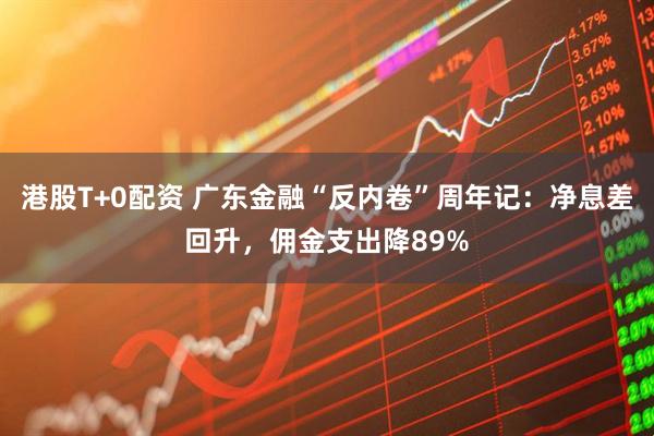 港股T+0配资 广东金融“反内卷”周年记：净息差回升，佣金支出降89%